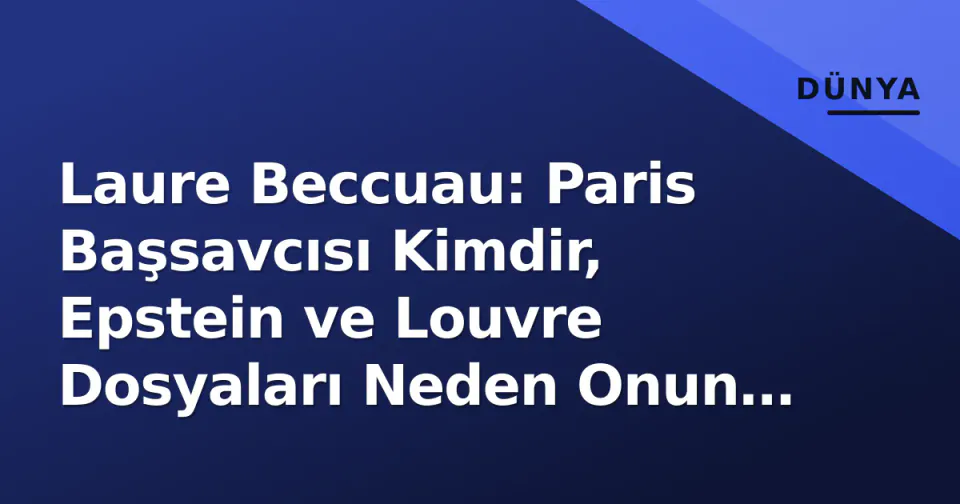 Laure Beccuau: Paris Başsavcısı Kimdir, Epstein ve Louvre Dosyaları Neden Onun Masasında?