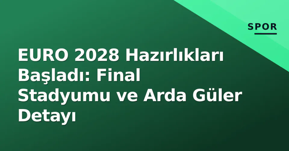 EURO 2028 Hazırlıkları Başladı: Final Stadyumu ve Arda Güler Detayı görseli