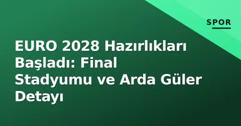 EURO 2028 Hazırlıkları Başladı: Final Stadyumu ve Arda Güler Detayı