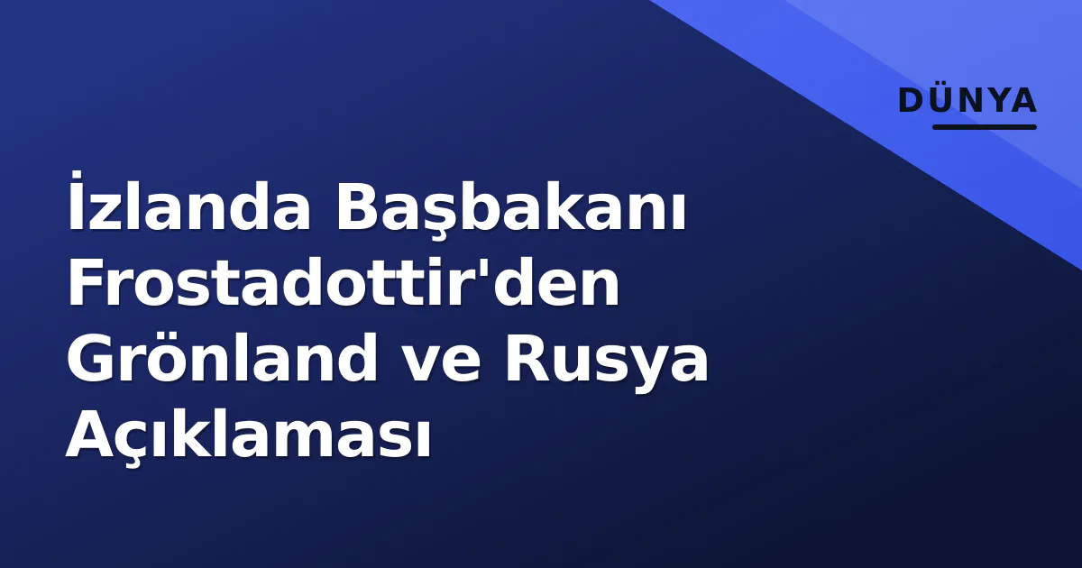 İzlanda Başbakanı Frostadottir'den Grönland ve Rusya Açıklaması İzlanda Başbakanı Frostadottir'den Grönland ve Rusya Açıklaması