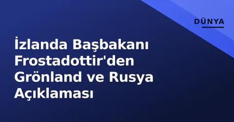 İzlanda Başbakanı Frostadottir'den Grönland ve Rusya Açıklaması