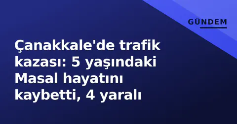 Çanakkale'de trafik kazası: 5 yaşındaki Masal hayatını kaybetti, 4 yaralı