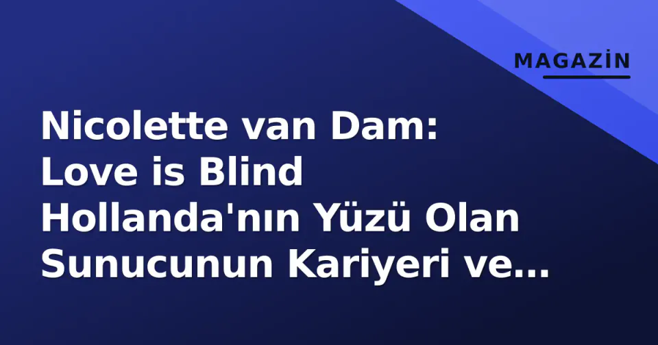 Nicolette van Dam: Love is Blind Hollanda'nın Yüzü Olan Sunucunun Kariyeri ve Dizideki Rolü görseli