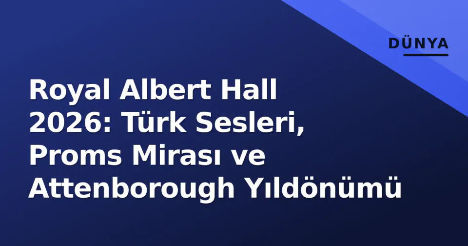 Royal Albert Hall 2026: Türk Sesleri, Proms Mirası ve Attenborough Yıldönümü görseli