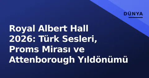 Royal Albert Hall 2026: Türk Sesleri, Proms Mirası ve Attenborough Yıldönümü