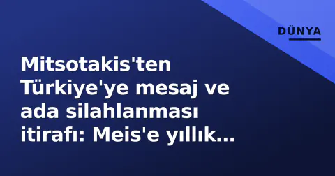 Mitsotakis'ten Türkiye'ye mesaj ve ada silahlanması itirafı: Meis'e yıllık 280 bin TL teşvik