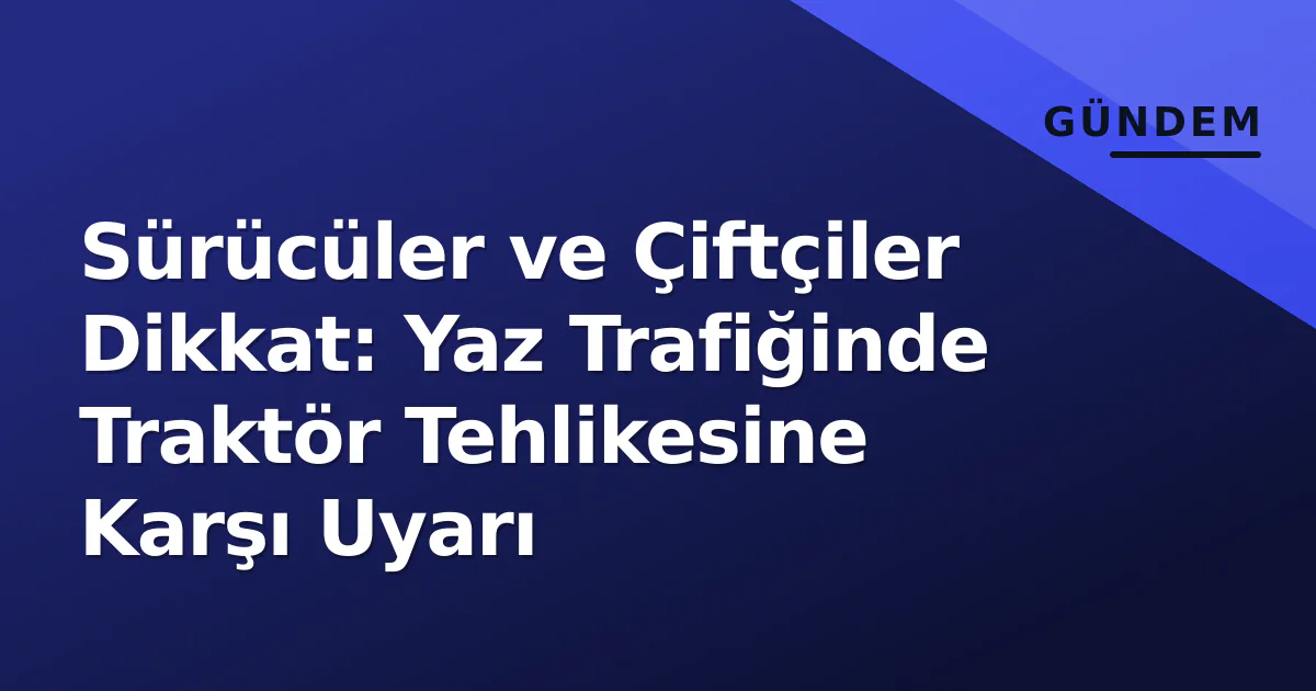 Sürücüler ve Çiftçiler Dikkat: Yaz Trafiğinde Traktör Tehlikesine Karşı Uyarı Sürücüler ve Çiftçiler Dikkat: Yaz Trafiğinde Traktör Tehlikesine Karşı Uyarı