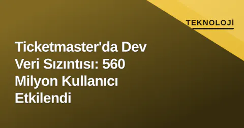 Ticketmaster'da Dev Veri Sızıntısı: 560 Milyon Kullanıcı Etkilendi