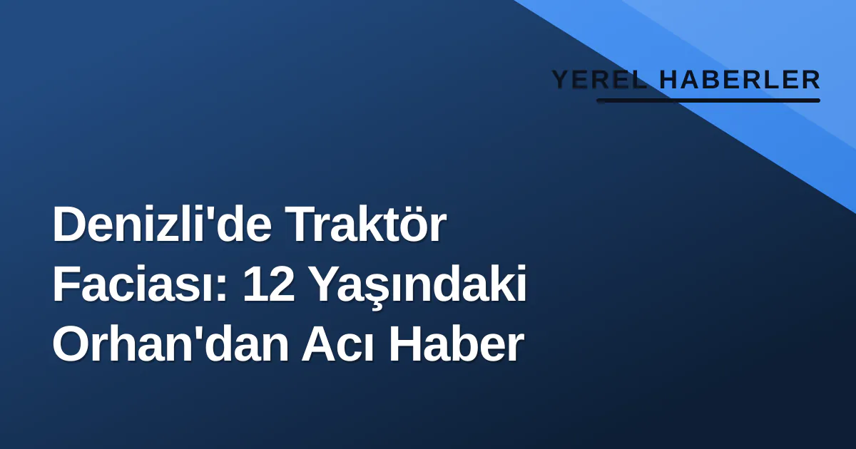 Denizli'de Traktör Faciası: 12 Yaşındaki Orhan'dan Acı Haber Denizli'de Traktör Faciası: 12 Yaşındaki Orhan'dan Acı Haber