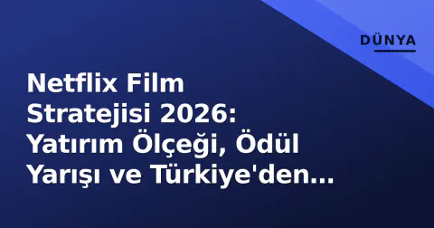 Netflix Film Stratejisi 2026: Yatırım Ölçeği, Ödül Yarışı ve Türkiye'den Yerel Üretim Dengesi
