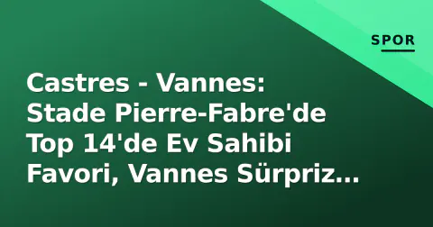 Castres - Vannes: Stade Pierre-Fabre'de Top 14'de Ev Sahibi Favori, Vannes Sürpriz Arıyor