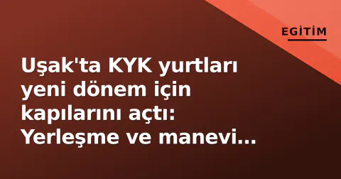 Uşak'ta KYK yurtları yeni dönem için kapılarını açtı: Yerleşme ve manevi danışmanlık hizmetleri başladı
