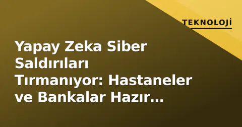 Yapay Zeka Siber Saldırıları Tırmanıyor: Hastaneler ve Bankalar Hazır Değil