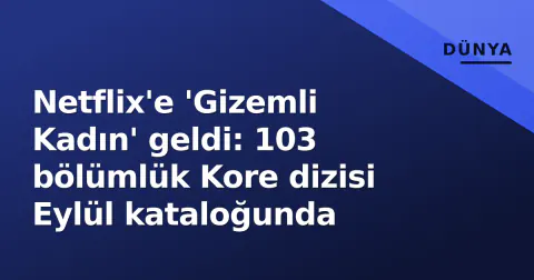 Netflix'e 'Gizemli Kadın' geldi: 103 bölümlük Kore dizisi Eylül kataloğunda