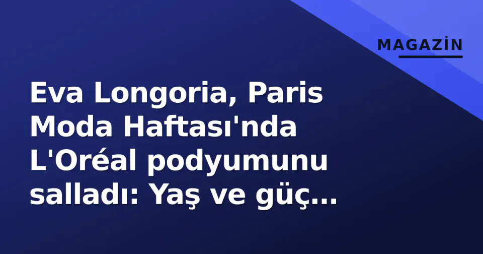 Eva Longoria, Paris Moda Haftası'nda L'Oréal podyumunu salladı: Yaş ve güç mesajı görseli