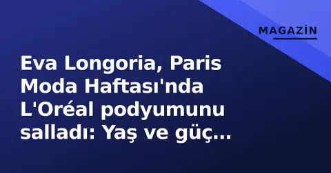 Eva Longoria, Paris Moda Haftası'nda L'Oréal podyumunu salladı: Yaş ve güç mesajı
