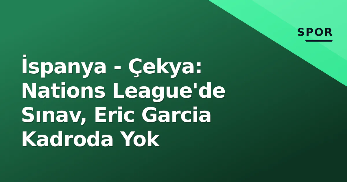 İspanya - Çekya: Nations League'de Sınav, Eric Garcia Kadroda Yok İspanya - Çekya: Nations League'de Sınav, Eric Garcia Kadroda Yok