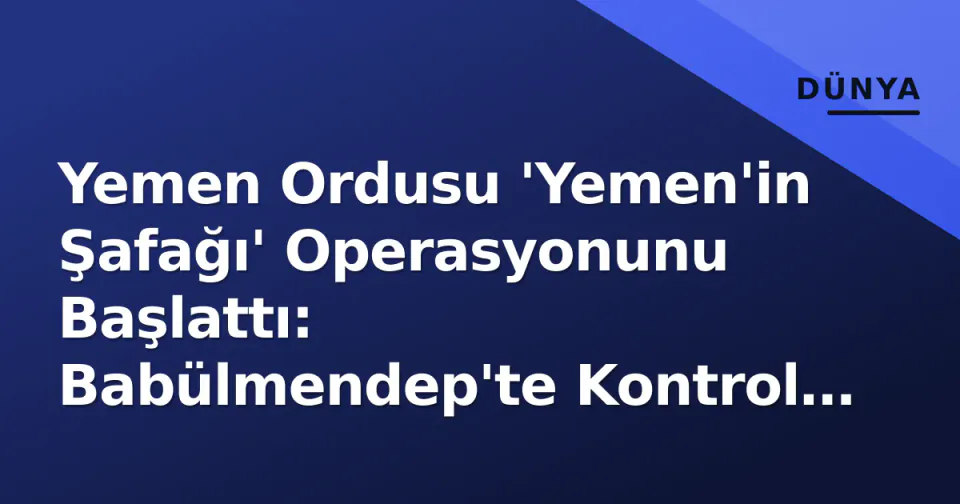 Yemen Ordusu 'Yemen'in Şafağı' Operasyonunu Başlattı: Babülmendep'te Kontrol Sağlandı görseli