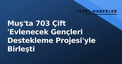 Muş'ta 703 Çift 'Evlenecek Gençleri Destekleme Projesi'yle Birleşti