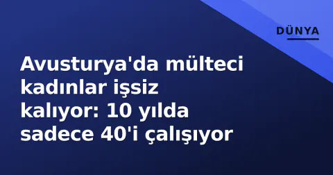 Avusturya'da mülteci kadınlar işsiz kalıyor: 10 yılda sadece 40'i çalışıyor