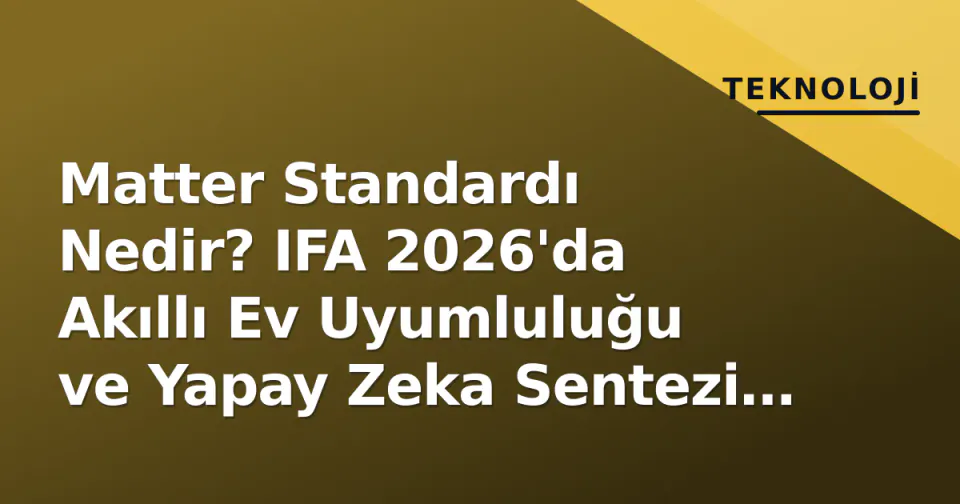 Matter Standardı Nedir? IFA 2026'da Akıllı Ev Uyumluluğu ve Yapay Zeka Sentezi Öne Çıktı görseli