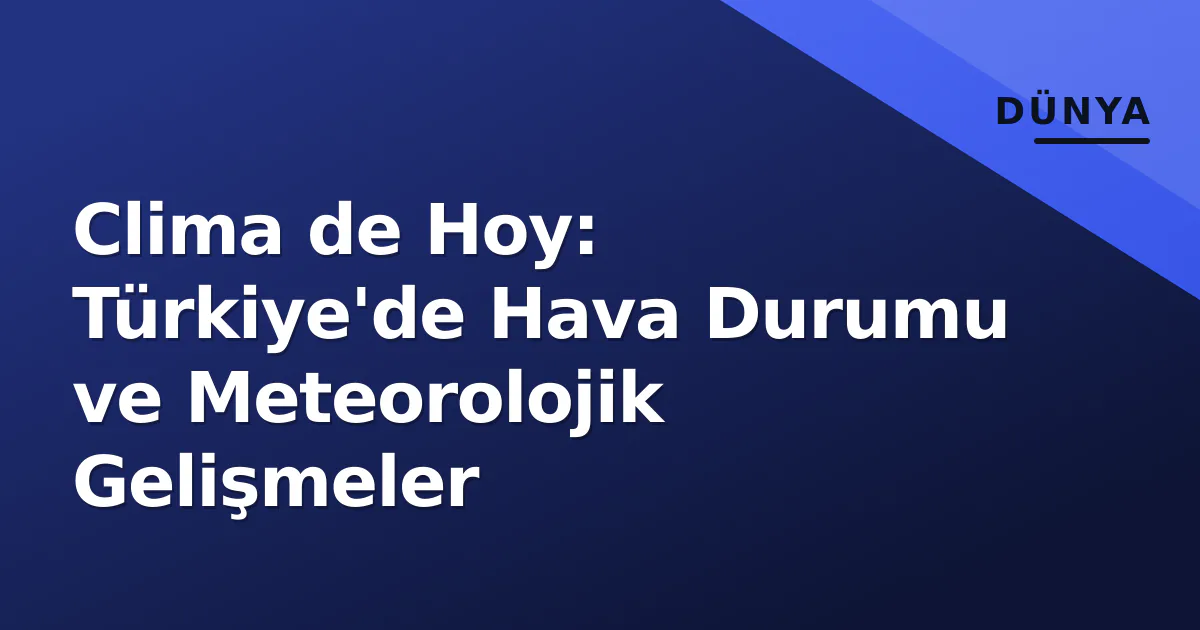 Clima de Hoy: Türkiye'de Hava Durumu ve Meteorolojik Gelişmeler Clima de Hoy: Türkiye'de Hava Durumu ve Meteorolojik Gelişmeler