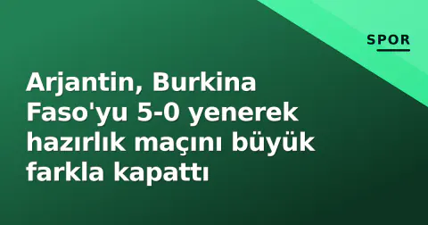 Arjantin, Burkina Faso'yu 5-0 yenerek hazırlık maçını büyük farkla kapattı Arjantin, Burkina Faso'yu 5-0 yenerek hazırlık maçını büyük farkla kapattı