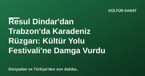 Resul Dindar'dan Trabzon'da Karadeniz Rüzgarı: Kültür Yolu Festivali'ne Damga Vurdu