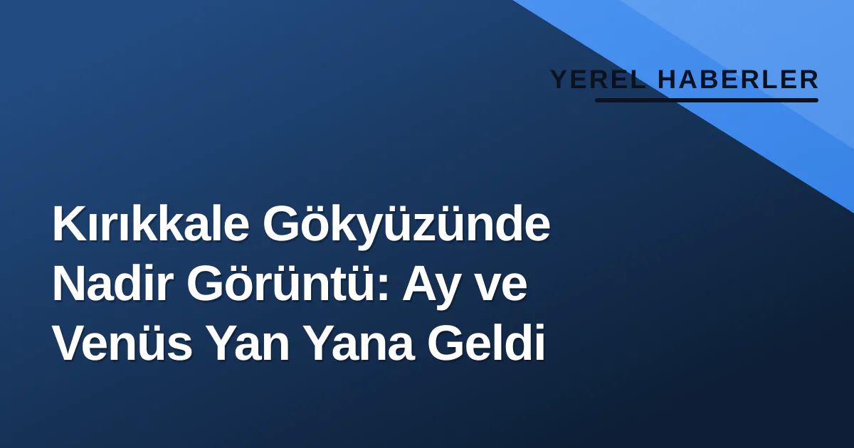 Kırıkkale Gökyüzünde Nadir Görüntü: Ay ve Venüs Yan Yana Geldi Kırıkkale Gökyüzünde Nadir Görüntü: Ay ve Venüs Yan Yana Geldi