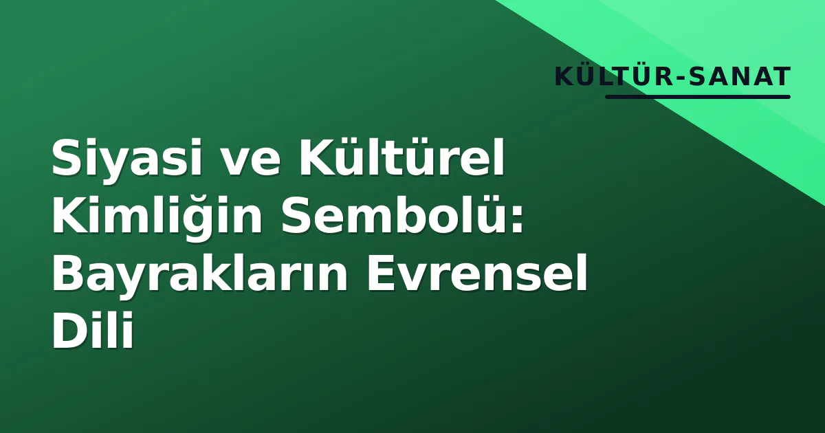 Siyasi ve Kültürel Kimliğin Sembolü: Bayrakların Evrensel Dili