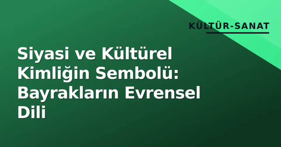 Siyasi ve Kültürel Kimliğin Sembolü: Bayrakların Evrensel Dili