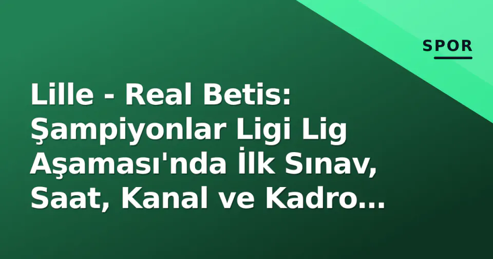 Lille - Real Betis: Şampiyonlar Ligi Lig Aşaması'nda İlk Sınav, Saat, Kanal ve Kadro Detayları görseli
