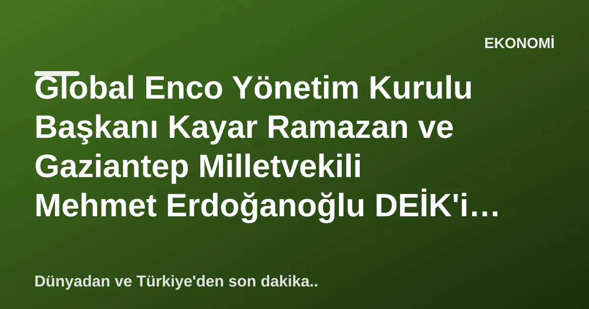 Global Enco Yönetim Kurulu Başkanı Kayar Ramazan ve Gaziantep Milletvekili Mehmet Erdoğanoğlu DEİK'i Ziyaret Etti Global Enco Yönetim Kurulu Başkanı Kayar Ramazan ve Gaziantep Milletvekili Mehmet Erdoğanoğlu DEİK'i Ziyaret Etti