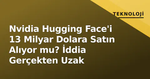 Nvidia Hugging Face'i 13 Milyar Dolara Satın Alıyor mu? İddia Gerçekten Uzak