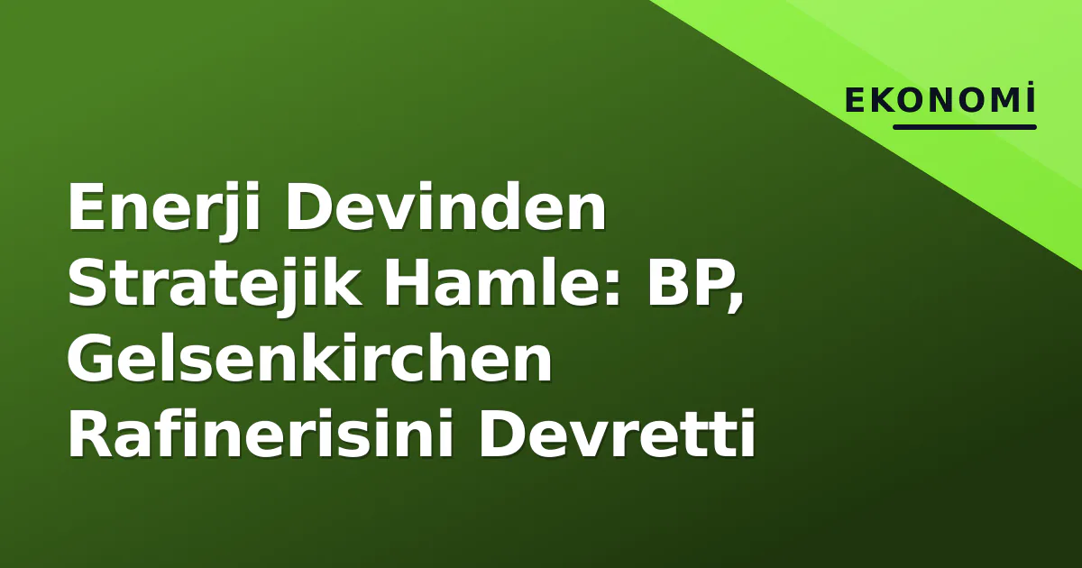 Enerji Devinden Stratejik Hamle: BP, Gelsenkirchen Rafinerisini Devretti Enerji Devinden Stratejik Hamle: BP, Gelsenkirchen Rafinerisini Devretti