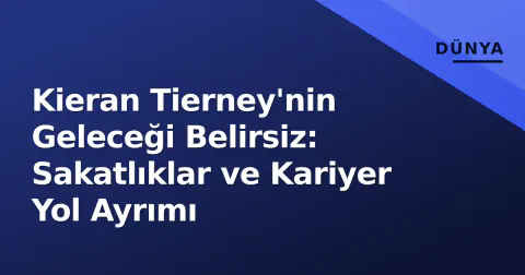 Kieran Tierney'nin Geleceği Belirsiz: Sakatlıklar ve Kariyer Yol Ayrımı