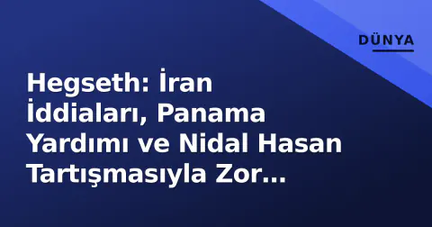 Hegseth: İran İddiaları, Panama Yardımı ve Nidal Hasan Tartışmasıyla Zor Hafta