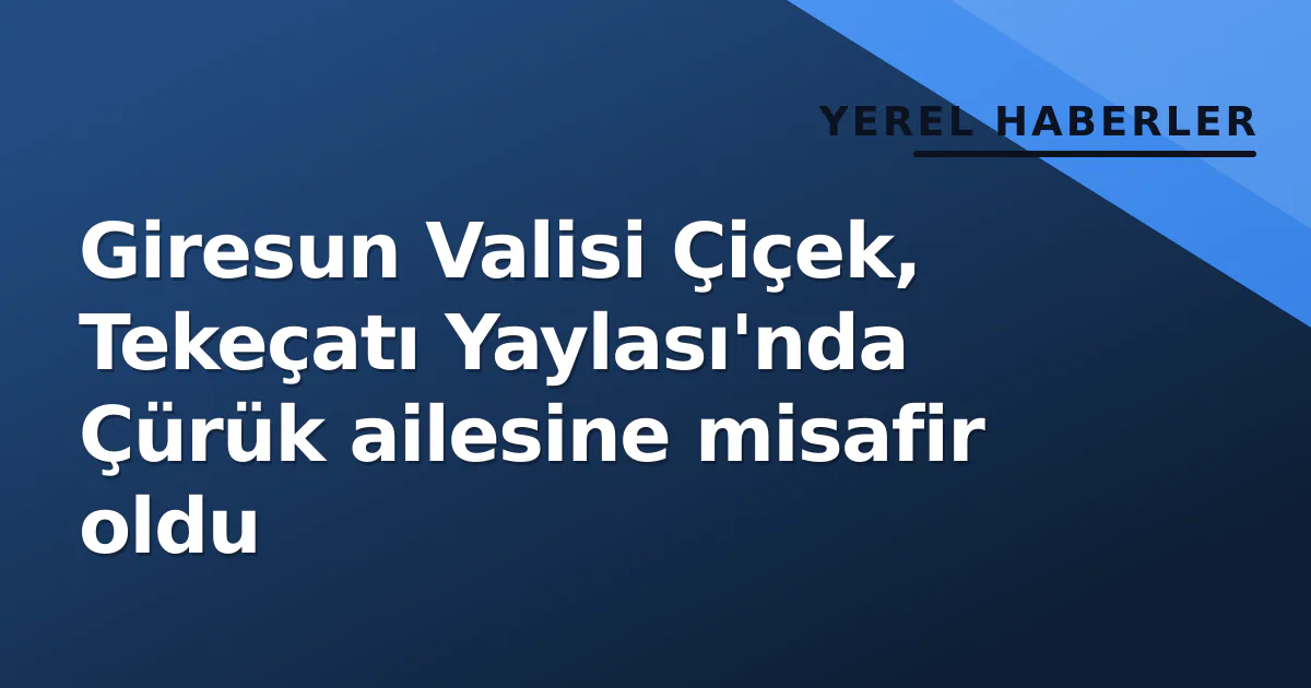 Giresun Valisi Çiçek, Tekeçatı Yaylası'nda Çürük ailesine misafir oldu Giresun Valisi Çiçek, Tekeçatı Yaylası'nda Çürük ailesine misafir oldu