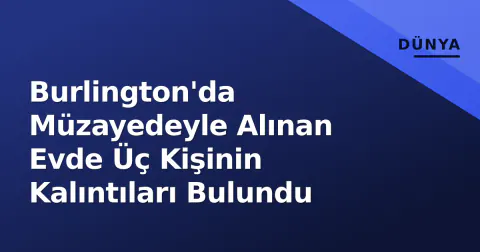 Burlington'da Müzayedeyle Alınan Evde Üç Kişinin Kalıntıları Bulundu