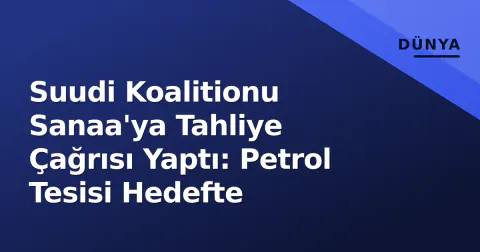 Suudi Koalitionu Sanaa'ya Tahliye Çağrısı Yaptı: Petrol Tesisi Hedefte