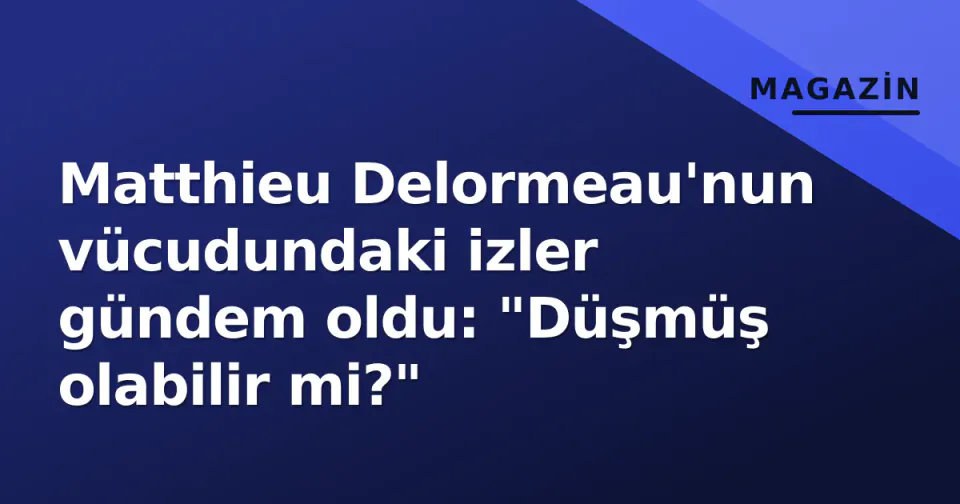 Matthieu Delormeau'nun vücudundaki izler gündem oldu: "Düşmüş olabilir mi?" görseli