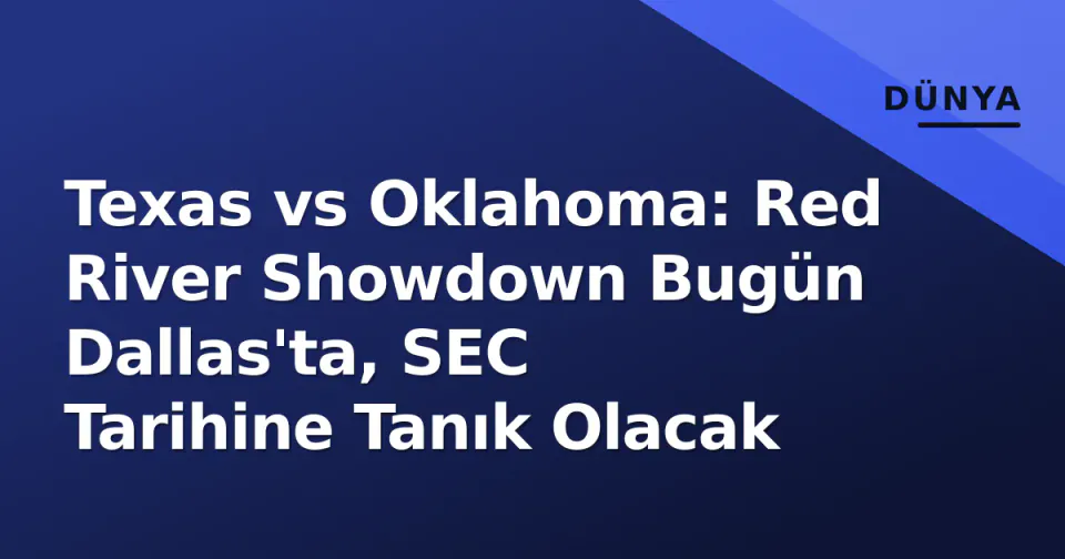Texas vs Oklahoma: Red River Showdown Bugün Dallas'ta, SEC Tarihine Tanık Olacak görseli
