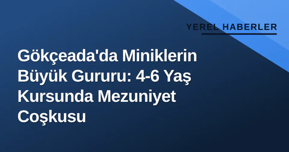 Gökçeada'da Miniklerin Büyük Gururu: 4-6 Yaş Kursunda Mezuniyet Coşkusu görseli