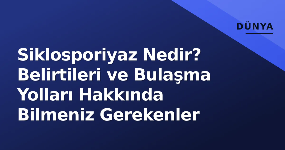 Siklosporiyaz Nedir? Belirtileri ve Bulaşma Yolları Hakkında Bilmeniz Gerekenler Siklosporiyaz Nedir? Belirtileri ve Bulaşma Yolları Hakkında Bilmeniz Gerekenler