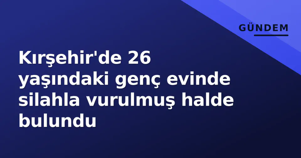 Kırşehir'de 26 yaşındaki genç evinde silahla vurulmuş halde bulundu görseli