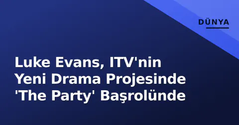 Luke Evans, ITV'nin Yeni Drama Projesinde 'The Party' Başrolünde