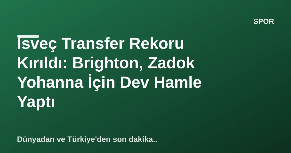İsveç Transfer Rekoru Kırıldı: Brighton, Zadok Yohanna İçin Dev Hamle Yaptı İsveç Transfer Rekoru Kırıldı: Brighton, Zadok Yohanna İçin Dev Hamle Yaptı