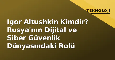 Igor Altushkin Kimdir? Rusya'nın Dijital ve Siber Güvenlik Dünyasındaki Rolü