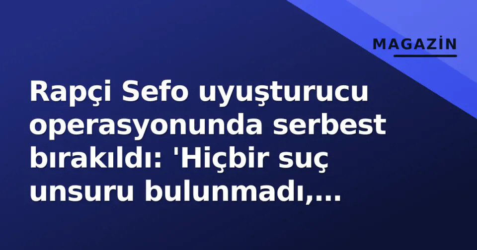 Rapçi Sefo uyuşturucu operasyonunda serbest bırakıldı: 'Hiçbir suç unsuru bulunmadı, bağımsız laborda da test verdim' görseli