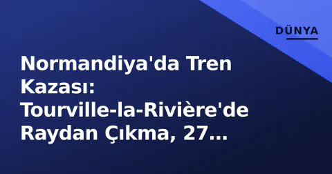 Normandiya'da Tren Kazası: Tourville-la-Rivière'de Raydan Çıkma, 27 Yaralı, Sabotaj İhtimali Araştırılıyor